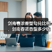 剑南春浓香型勾兑比例，剑南春浓香型多少钱一瓶？剑南春白酒浓香型好还是酱香型好（图3）