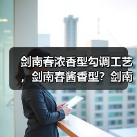 剑南春浓香型勾调工艺，剑南春酱香型？剑南春浓香52度价格