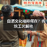 白酒文化精粹何在？传统工艺解密