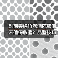 剑南春绵竹老酒陈酿值不值得收藏?品鉴技巧与存储全攻略(图2) 剑南春绵竹老酒陈酿值不值得收藏?品鉴技巧与存储全攻略(图2)