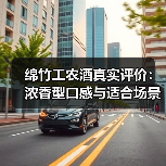 绵竹工农酒真实评价:浓香型口感与适合场景全解析(图2) 绵竹工农酒真实评价:浓香型口感与适合场景全解析(图2)