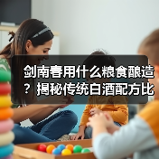 剑南春用什么粮食酿造？揭秘传统白酒配方比例