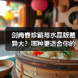 剑南春珍藏与水晶版差异大？哪种更适合你的酒桌？