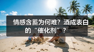 情感含蓄为何难?酒成表白的“催化剂”?(图4) 情感含蓄为何难?酒成表白的“催化剂”?(图4)