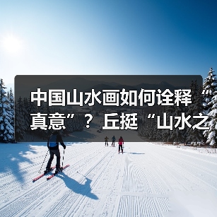 中国山水画如何诠释“真意”?丘挺“山水之眼”解析(图4) 中国山水画如何诠释“真意”?丘挺“山水之眼”解析(图4)