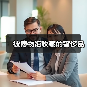 被博物馆收藏的奢侈品(图2) 被博物馆收藏的奢侈品(图2)