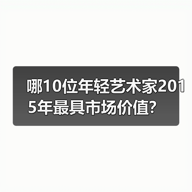 哪10位年轻艺术家2015年最具市场价值?(图1) 哪10位年轻艺术家2015年最具市场价值?(图1)