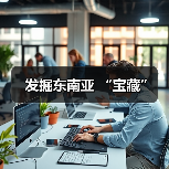 发掘东南亚 “宝藏”(图2) 发掘东南亚 “宝藏”(图2)