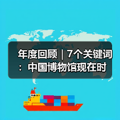 年度回顾｜7个关键词：中国博物馆现在时