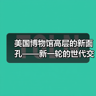 美国博物馆高层的新面孔——新一轮的世代交替正在到来(图1) 美国博物馆高层的新面孔——新一轮的世代交替正在到来(图1)