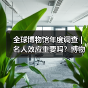全球博物馆年度调查 | 名人效应重要吗？博物馆不知道观众想要什么