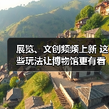 展览、文创频频上新 这些玩法让博物馆更有看头（图2）
