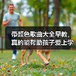 带颜色歌曲大全早教,真的能帮助孩子爱上学习吗?(图1) 带颜色歌曲大全早教,真的能帮助孩子爱上学习吗?(图1)