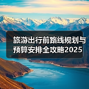 旅游出行前路线规划与预算安排全攻略2025（图4）