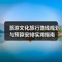 旅游文化旅行路线规划与预算安排实用指南