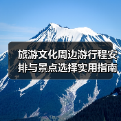 旅游文化周边游行程安排与景点选择实用指南2025