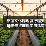旅游文化周边游行程安排与景点选择实用指南2025(图4) 旅游文化周边游行程安排与景点选择实用指南2025(图4)