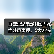 自驾出游路线规划与安全注意事项，5大方法避坑指南