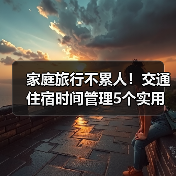 家庭旅行不累人!交通住宿时间管理5个实用方法(图1) 家庭旅行不累人!交通住宿时间管理5个实用方法(图1)