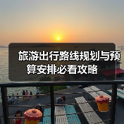 旅游出行路线规划与预算安排必看攻略(图1) 旅游出行路线规划与预算安排必看攻略(图1)