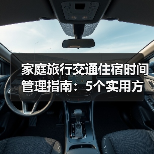 家庭旅行交通住宿时间管理指南:5个实用方法(图3) 家庭旅行交通住宿时间管理指南:5个实用方法(图3)