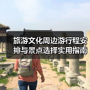 旅游文化周边游行程安排与景点选择实用指南