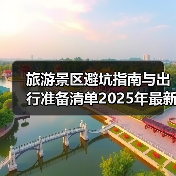 旅游景区避坑指南与出行准备清单2025年最新版(图1) 旅游景区避坑指南与出行准备清单2025年最新版(图1)