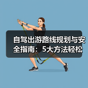 自驾出游路线规划与安全指南:5大方法轻松搞定(图3) 自驾出游路线规划与安全指南:5大方法轻松搞定(图3)
