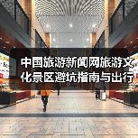 中国旅游新闻网旅游文化景区避坑指南与出行准备清单2026