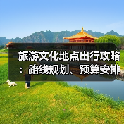 旅游文化地点出行攻略:路线规划、预算安排与注意事项(图1) 旅游文化地点出行攻略:路线规划、预算安排与注意事项(图1)