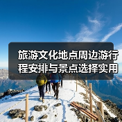 旅游文化地点周边游行程安排与景点选择实用指南2026(图2) 旅游文化地点周边游行程安排与景点选择实用指南2026(图2)