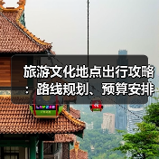 旅游文化地点出行攻略:路线规划、预算安排与注意事项(图4) 旅游文化地点出行攻略:路线规划、预算安排与注意事项(图4)