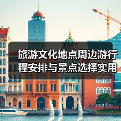旅游文化地点周边游行程安排与景点选择实用指南2026(图3) 旅游文化地点周边游行程安排与景点选择实用指南2026(图3)