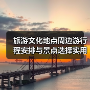 旅游文化地点周边游行程安排与景点选择实用指南2025(图2) 旅游文化地点周边游行程安排与景点选择实用指南2025(图2)