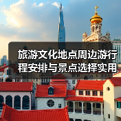 旅游文化地点周边游行程安排与景点选择实用指南2026(图3) 旅游文化地点周边游行程安排与景点选择实用指南2026(图3)