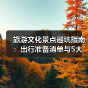 旅游文化景点避坑指南:出行准备清单与5大实用方法(图2) 旅游文化景点避坑指南:出行准备清单与5大实用方法(图2)