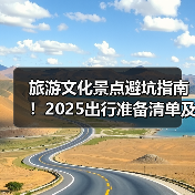 旅游文化景点避坑指南!2025出行准备清单及5大实用方法(图1) 旅游文化景点避坑指南!2025出行准备清单及5大实用方法(图1)
