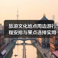 旅游文化地点周边游行程安排与景点选择实用指南2026(图2) 旅游文化地点周边游行程安排与景点选择实用指南2026(图2)