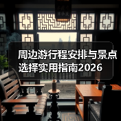周边游行程安排与景点选择实用指南2026(图1) 周边游行程安排与景点选择实用指南2026(图1)