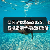 景区避坑指南2025:出行准备清单与旅游攻略(图1) 景区避坑指南2025:出行准备清单与旅游攻略(图1)