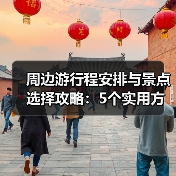 周边游行程安排与景点选择攻略：5个实用方法
