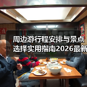 周边游行程安排与景点选择实用指南2026最新