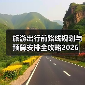 旅游出行前路线规划与预算安排全攻略2026(图2) 旅游出行前路线规划与预算安排全攻略2026(图2)