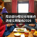 周边游行程安排与景点选择实用指南2026