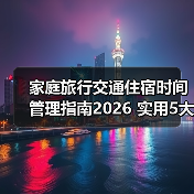 家庭旅行交通住宿时间管理指南2026 实用5大方法