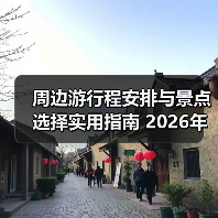 周边游行程安排与景点选择实用指南 2026年最新攻略