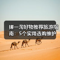 搓一淘好物推荐旅游指南:5个实用选购维护技巧解析(图2) 搓一淘好物推荐旅游指南:5个实用选购维护技巧解析(图2)