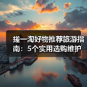 搓一淘好物推荐旅游指南：5个实用选购维护技巧解析