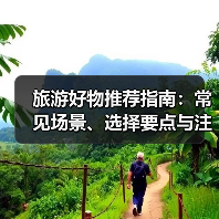 旅游好物推荐指南：常见场景、选择要点与注意事项（图3）