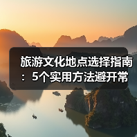 旅游文化地点选择指南:5个实用方法避开常见误区(图2) 旅游文化地点选择指南:5个实用方法避开常见误区(图2)